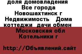 1/4 доля домовладения - Все города, Новошахтинск г. Недвижимость » Дома, коттеджи, дачи обмен   . Московская обл.,Котельники г.